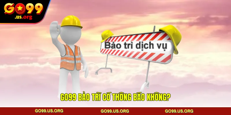 GO99 bảo trì có thông báo không?