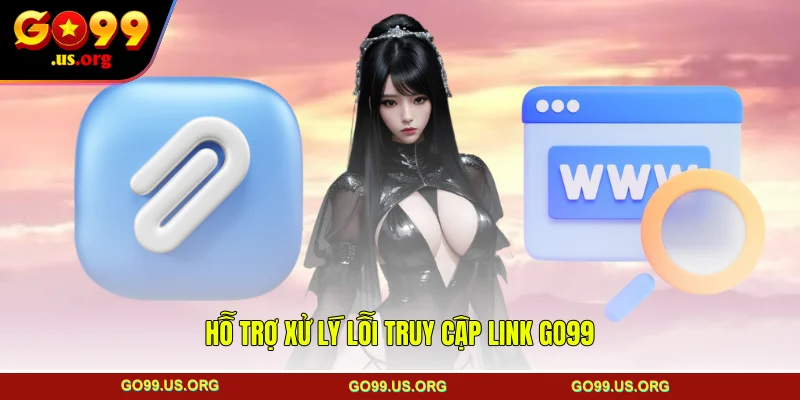 Hỗ trợ xử lý lỗi truy cập link GO99