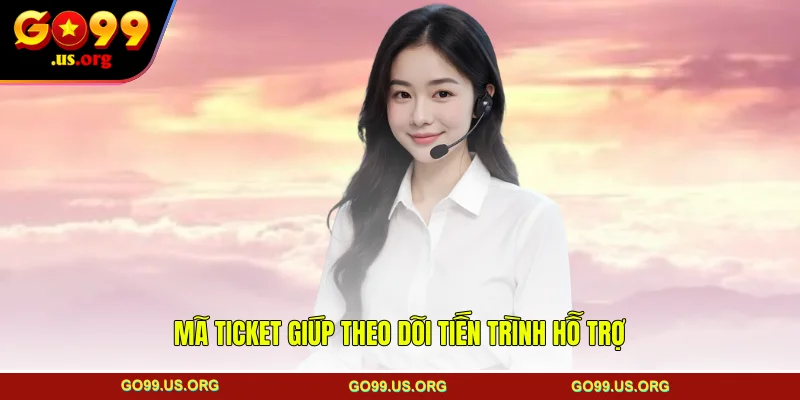 Mã ticket giúp theo dõi tiến trình hỗ trợ