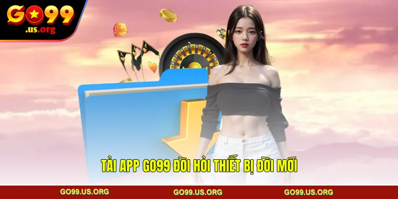 Tải App GO99 đòi hỏi thiết bị đời mới